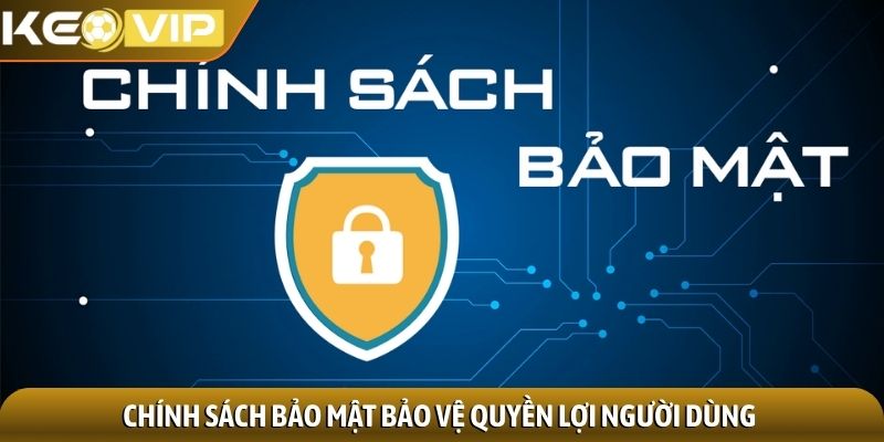 Chính sách bảo mật bảo vệ quyền lợi người dùng