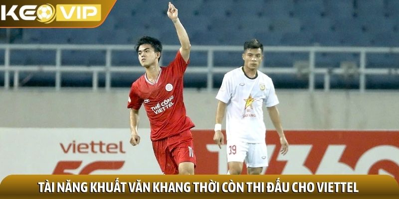 Tài năng Khuất Văn Khang thời còn thi đấu cho Viettel